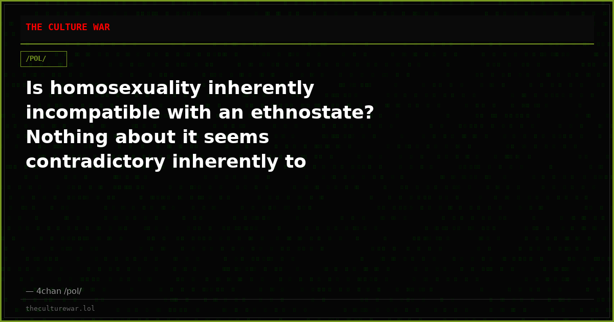 Is homosexuality inherently incompatible with an ethnostate? Nothing about it seems contradictory inherently to White...