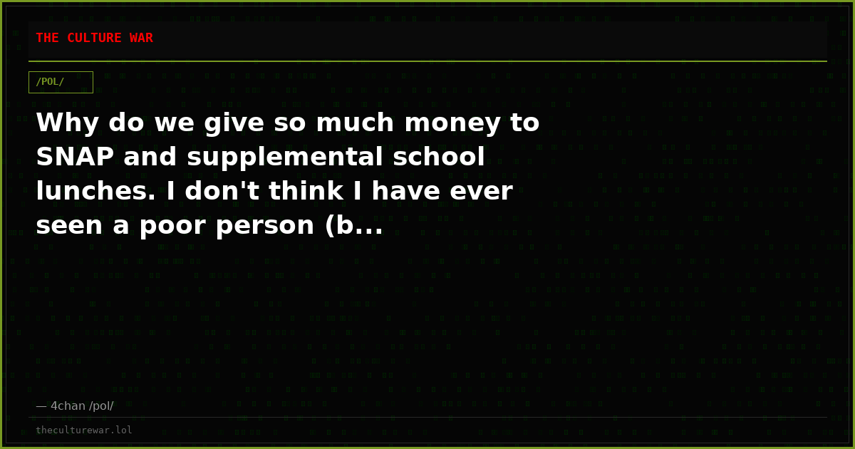 Why do we give so much money to SNAP and supplemental school lunches. I don't think I have ever seen a poor person (b...