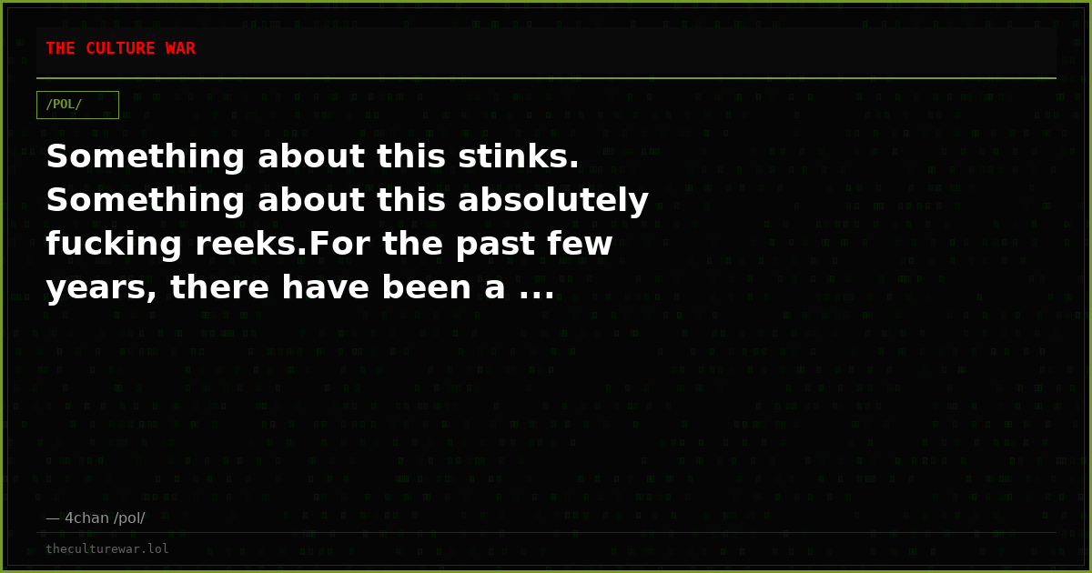 Something about this stinks. Something about this absolutely fucking reeks.For the past few years, there have been a ...