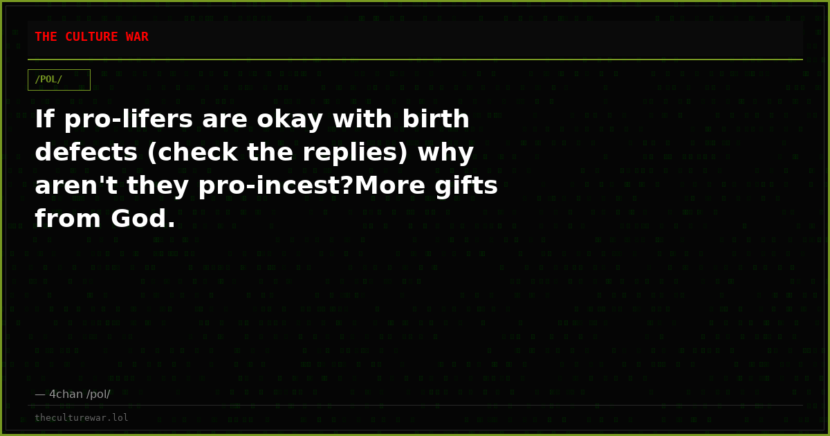 If pro-lifers are okay with birth defects (check the replies) why aren't they pro-incest?More gifts from God.