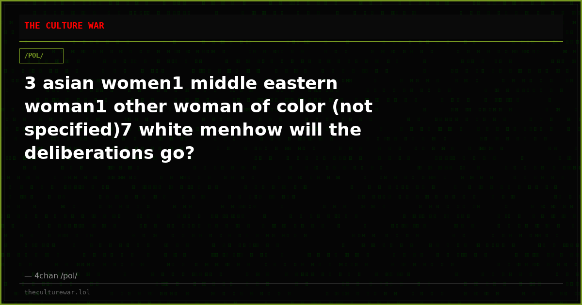 3 asian women1 middle eastern woman1 other woman of color (not specified)7 white menhow will the deliberations go?