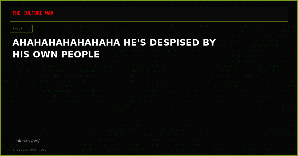 AHAHAHAHAHAHAHA HE'S DESPISED BY HIS OWN PEOPLE