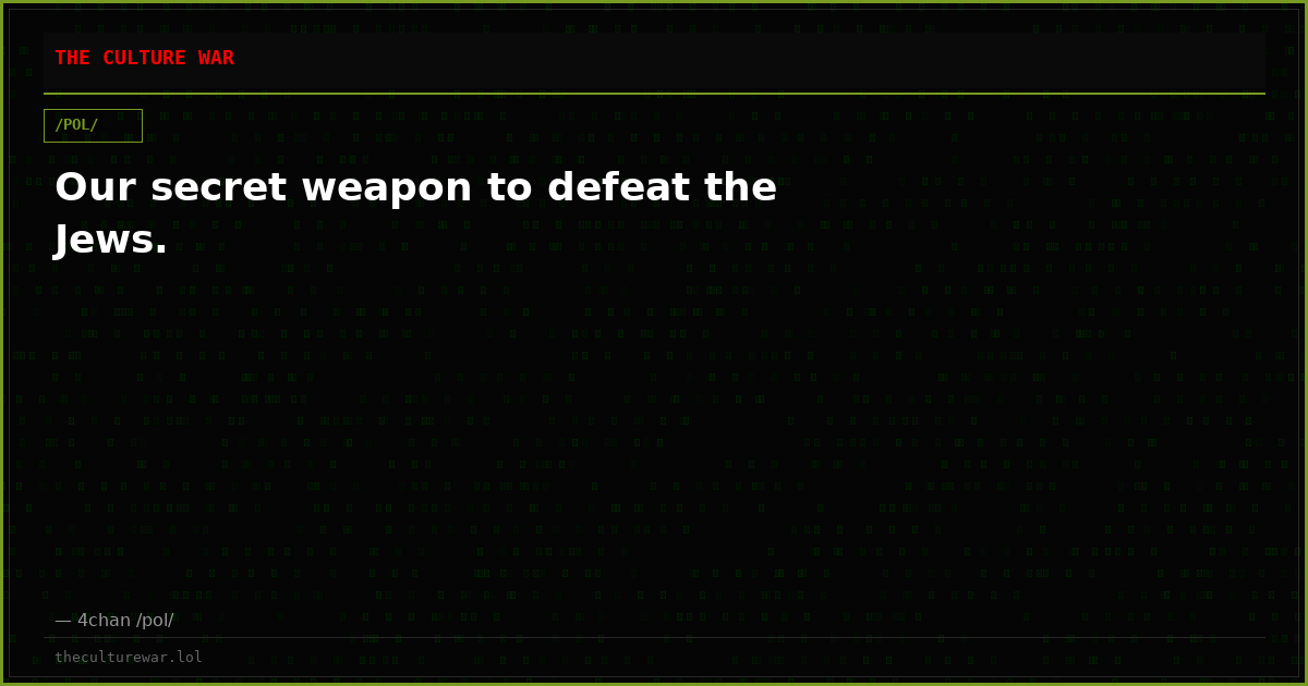 Our secret weapon to defeat the Jews.
