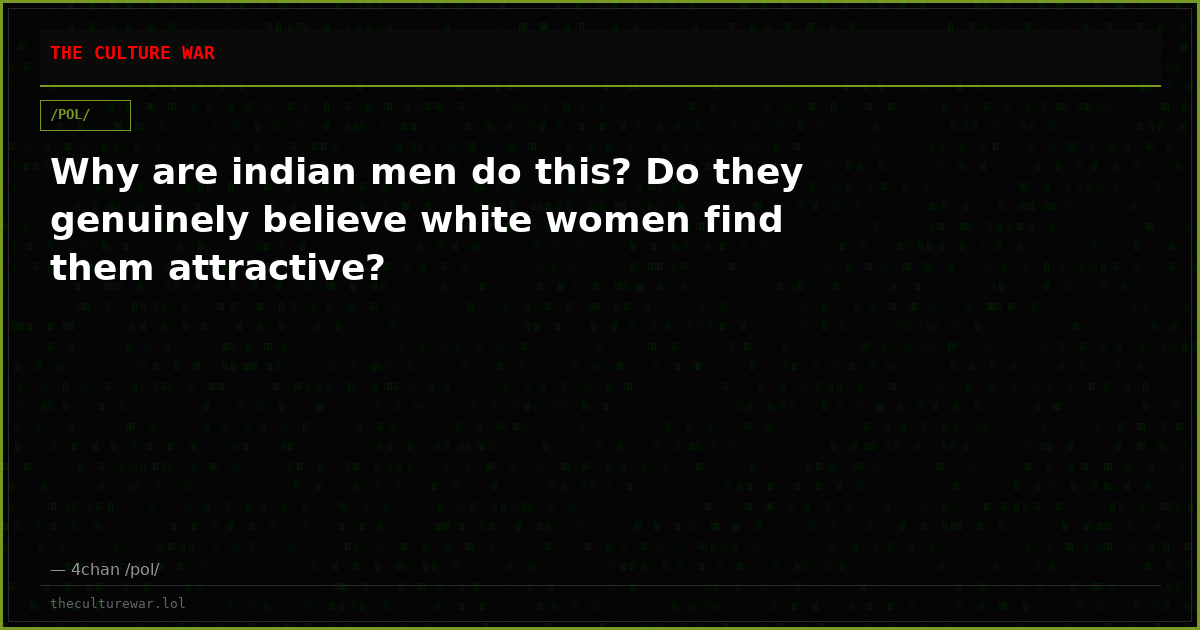 Why are indian men do this? Do they genuinely believe white women find them attractive?
