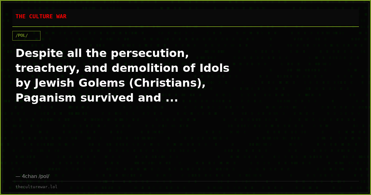 Despite all the persecution, treachery, and demolition of Idols by Jewish Golems (Christians), Paganism survived and ...