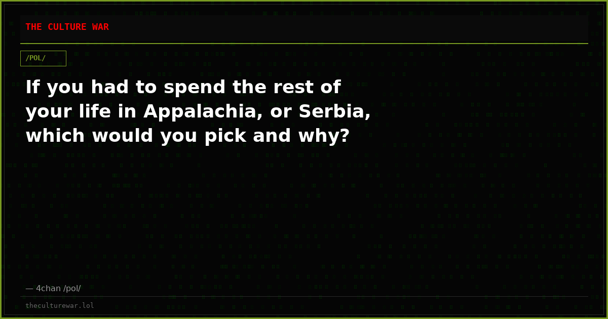 If you had to spend the rest of your life in Appalachia, or Serbia, which would you pick and why?