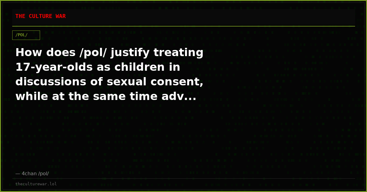 How does /pol/ justify treating 17-year-olds as children in discussions of sexual consent, while at the same time adv...