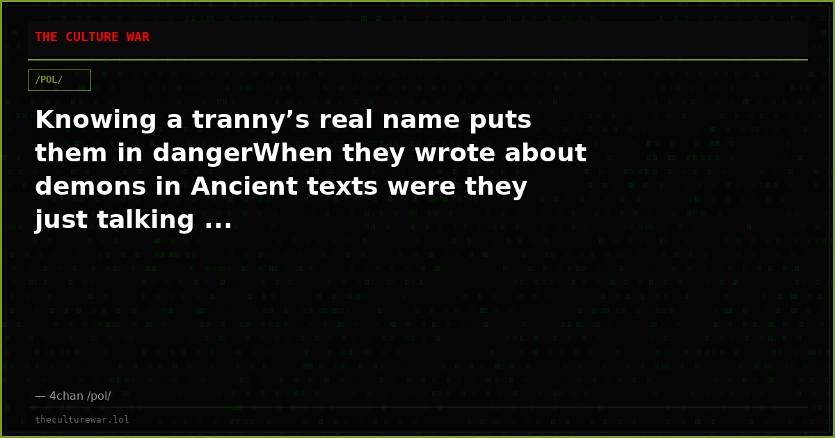 Knowing a tranny’s real name puts them in dangerWhen they wrote about demons in Ancient texts were they just talking ...