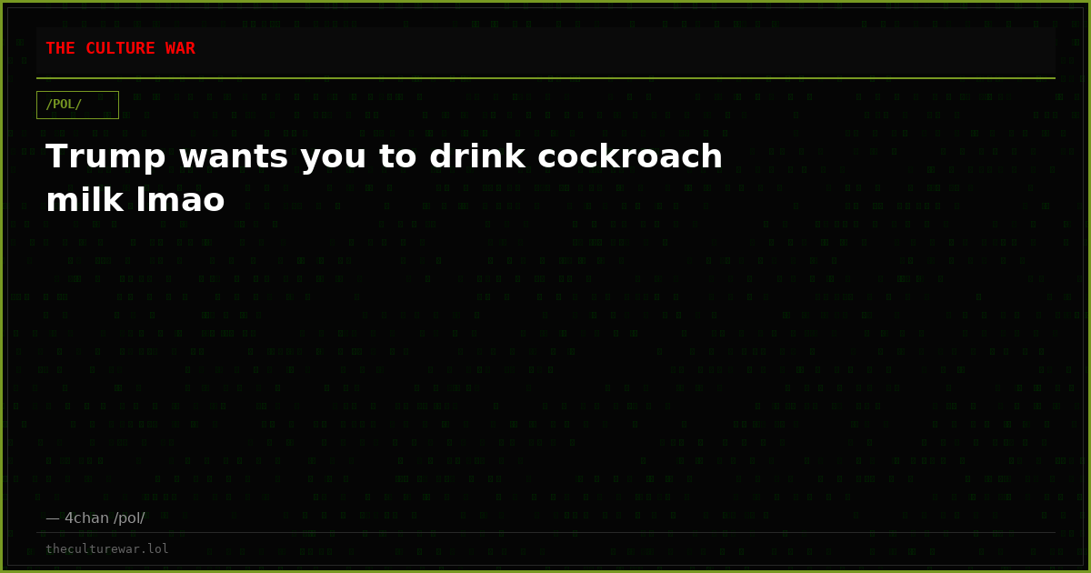 Trump wants you to drink cockroach milk lmao