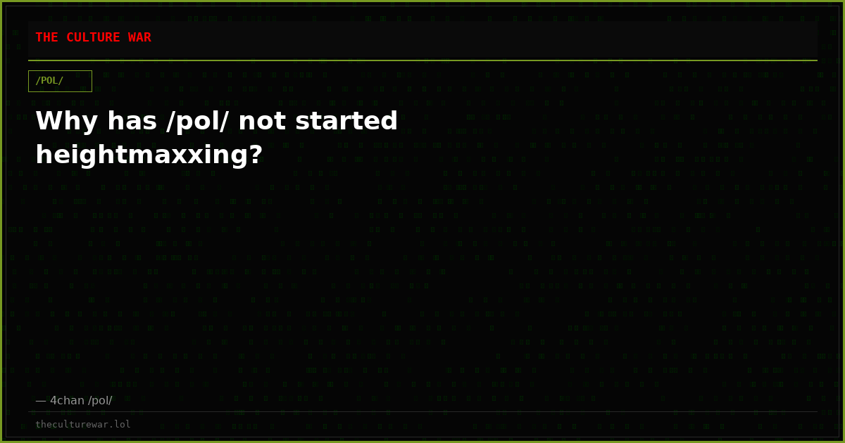 Why has /pol/ not started heightmaxxing?