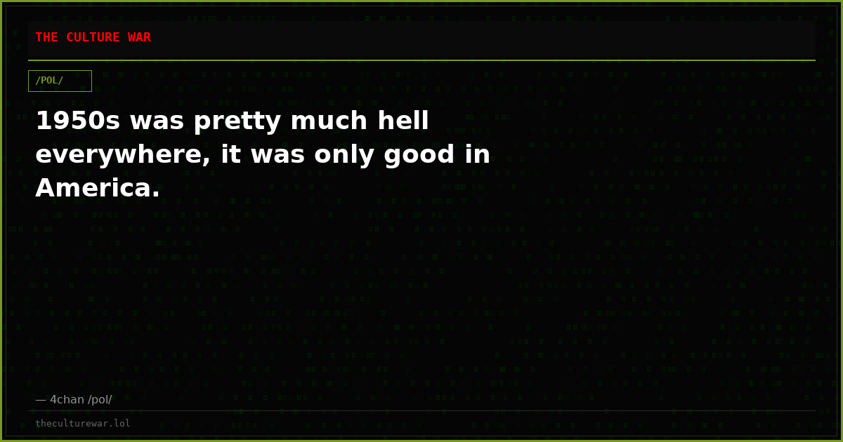 1950s was pretty much hell everywhere, it was only good in America.