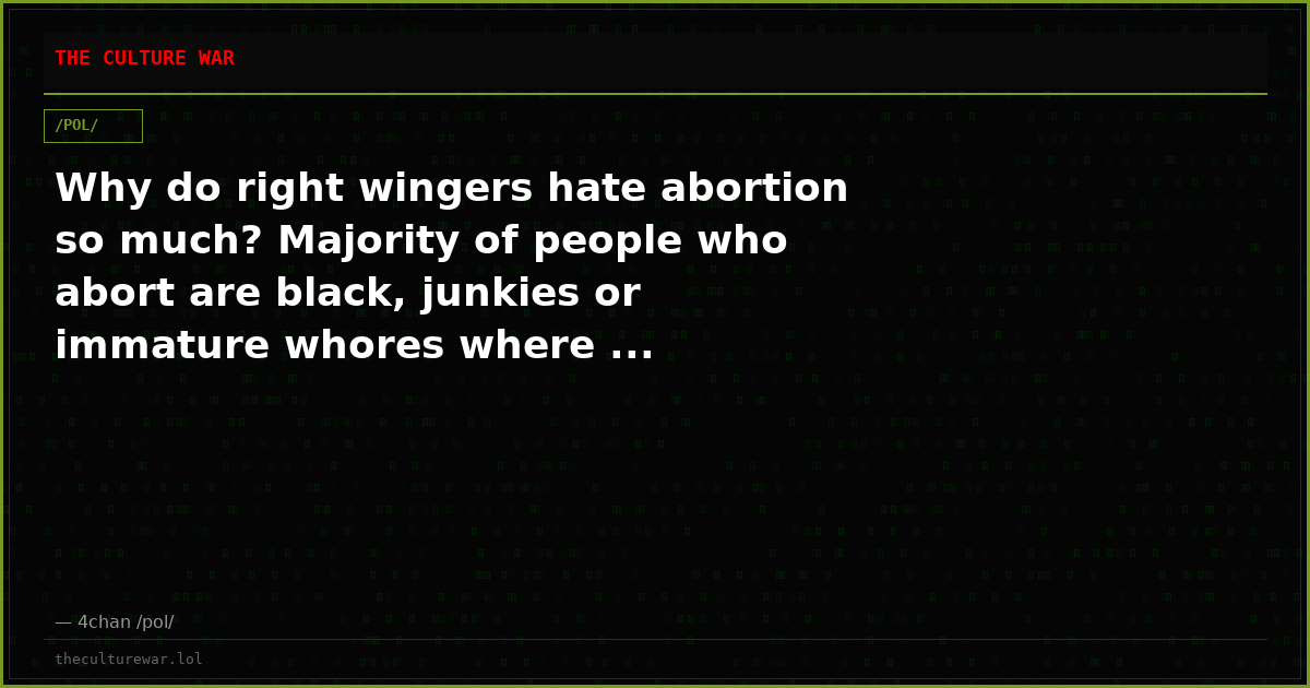 Why do right wingers hate abortion so much? Majority of people who abort are black, junkies or immature whores where ...