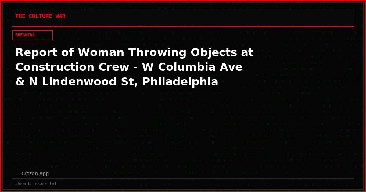 Report of Woman Throwing Objects at Construction Crew - W Columbia Ave & N Lindenwood St, Philadelphia