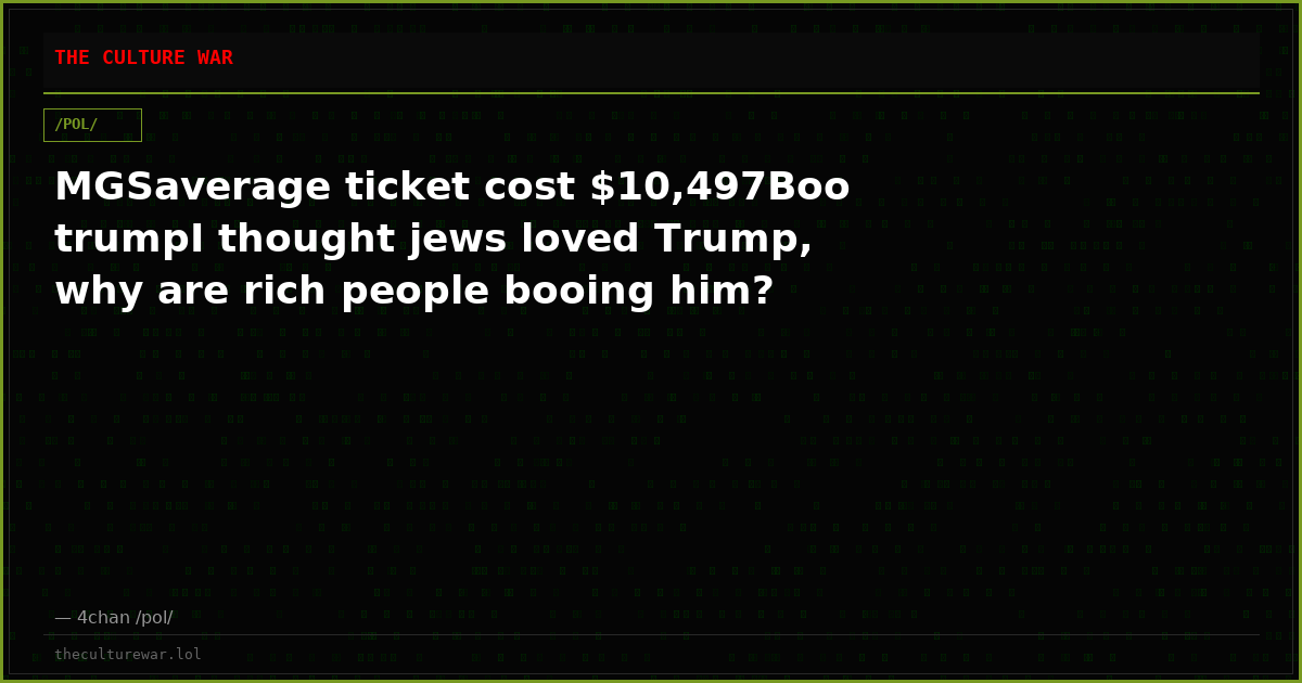 MGSaverage ticket cost $10,497Boo trumpI thought jews loved Trump, why are rich people booing him?