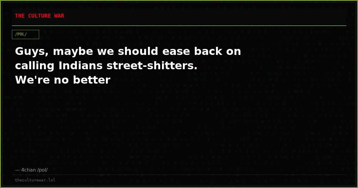 Guys, maybe we should ease back on calling Indians street-shitters. We're no better