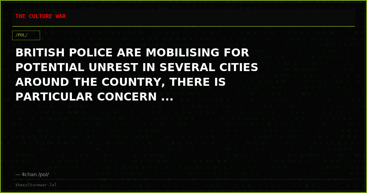 BRITISH POLICE ARE MOBILISING FOR POTENTIAL UNREST IN SEVERAL CITIES AROUND THE COUNTRY, THERE IS PARTICULAR CONCERN ...