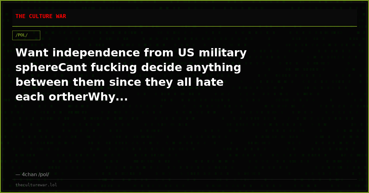Want independence from US military sphereCant fucking decide anything between them since they all hate each ortherWhy...