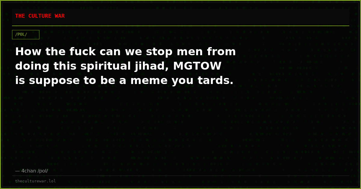 How the fuck can we stop men from doing this spiritual jihad, MGTOW is suppose to be a meme you tards.
