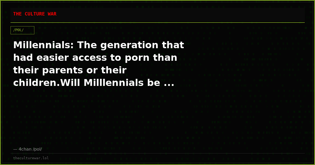 Millennials: The generation that had easier access to porn than their parents or their children.Will Milllennials be ...