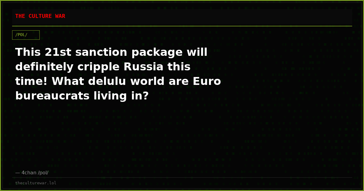 This 21st sanction package will definitely cripple Russia this time! What delulu world are Euro bureaucrats living in?