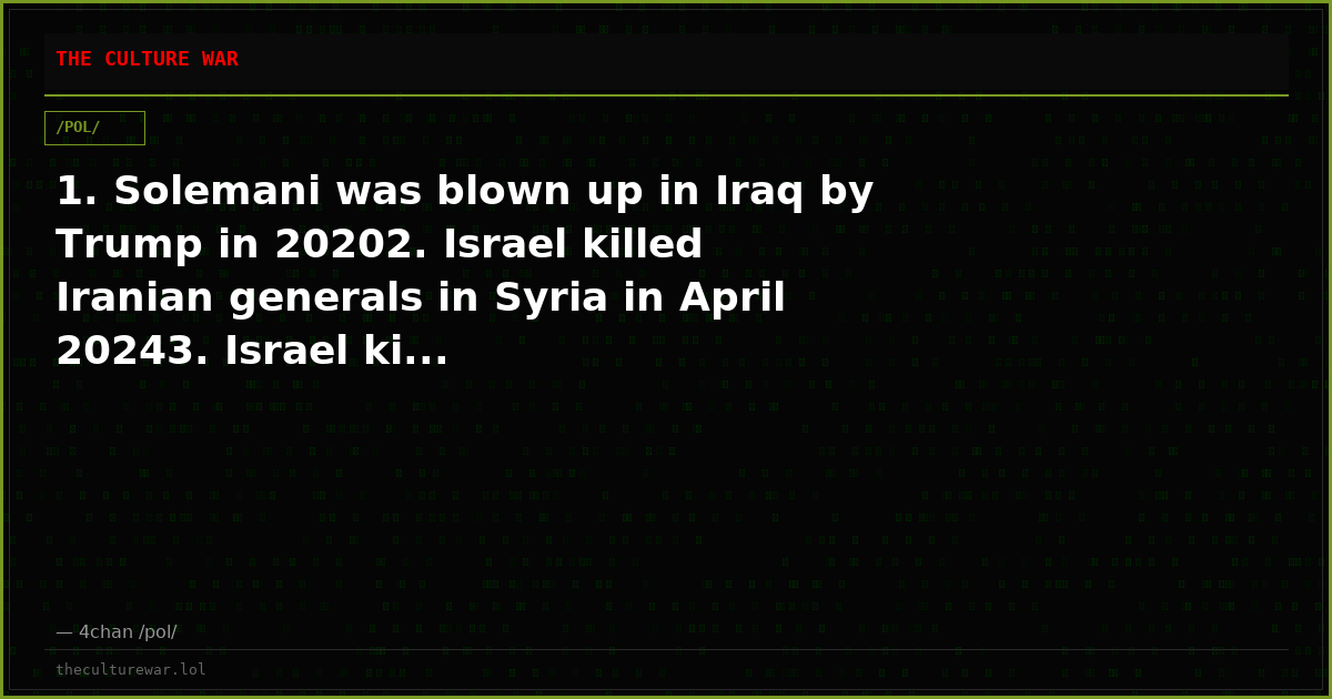 1. Solemani was blown up in Iraq by Trump in 20202. Israel killed Iranian generals in Syria in April 20243. Israel ki...