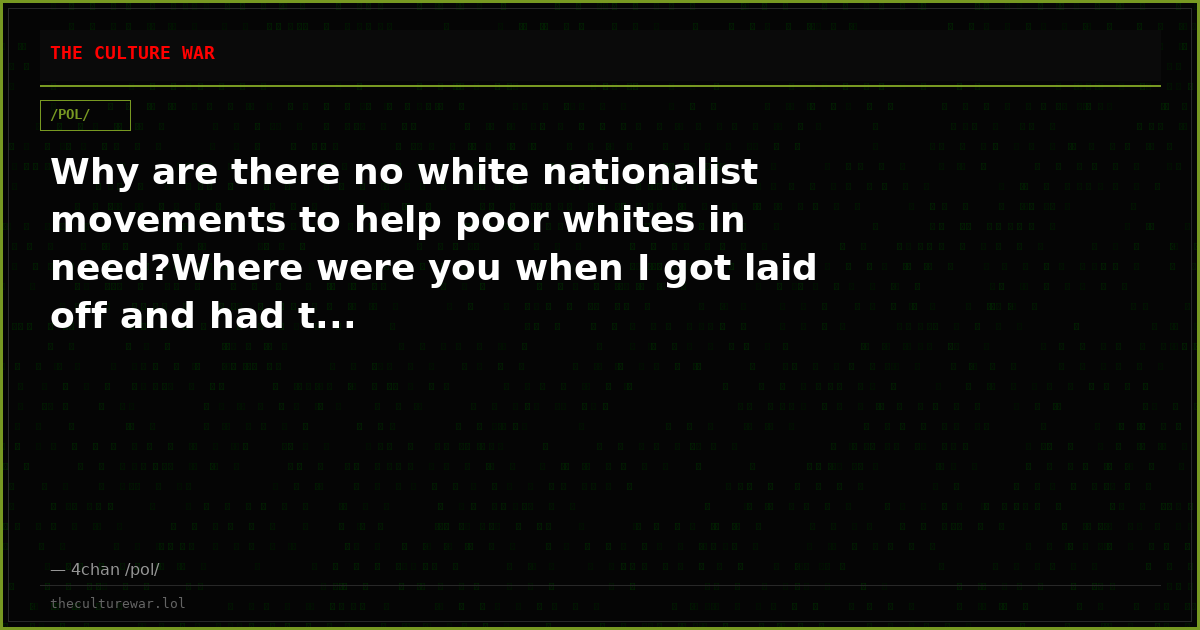Why are there no white nationalist movements to help poor whites in need?Where were you when I got laid off and had t...