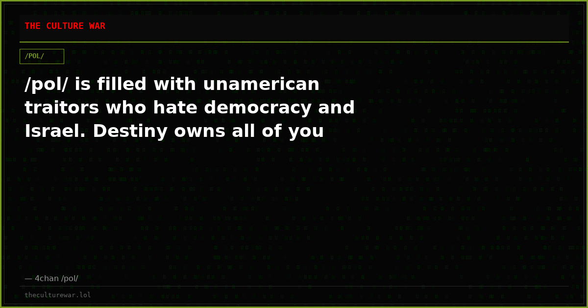 /pol/ is filled with unamerican traitors who hate democracy and Israel. Destiny owns all of you