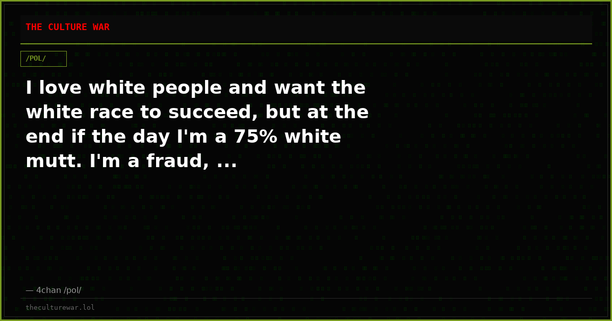 I love white people and want the white race to succeed, but at the end if the day I'm a 75% white mutt. I'm a fraud, ...