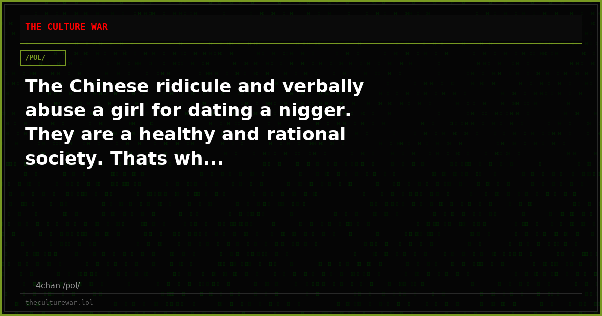 The Chinese ridicule and verbally abuse a girl for dating a nigger. They are a healthy and rational society. Thats wh...