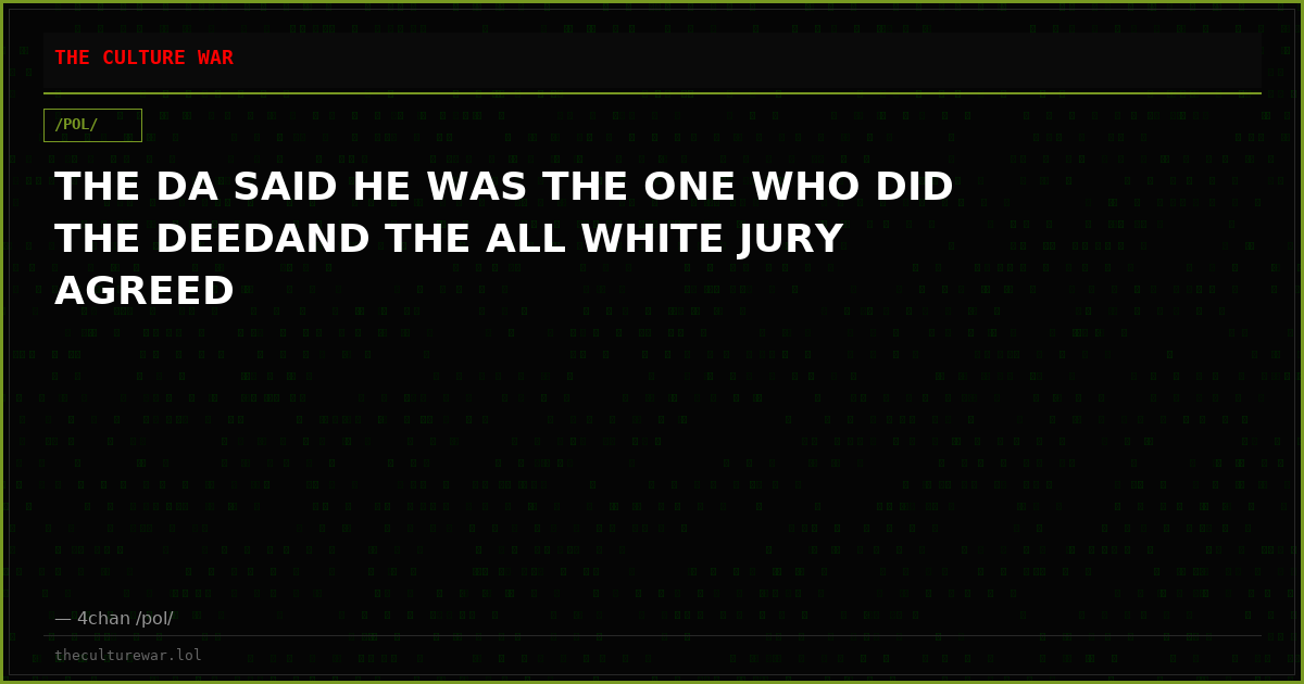 THE DA SAID HE WAS THE ONE WHO DID THE DEEDAND THE ALL WHITE JURY AGREED