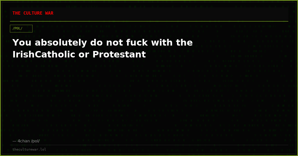 You absolutely do not fuck with the IrishCatholic or Protestant