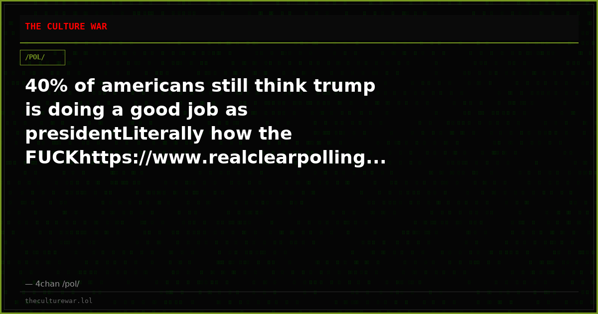 40% of americans still think trump is doing a good job as presidentLiterally how the FUCKhttps://www.realclearpolling...