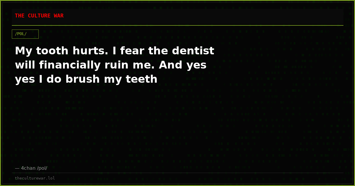 My tooth hurts. I fear the dentist will financially ruin me. And yes yes I do brush my teeth