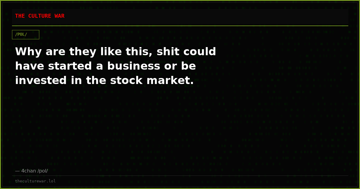 Why are they like this, shit could have started a business or be invested in the stock market.