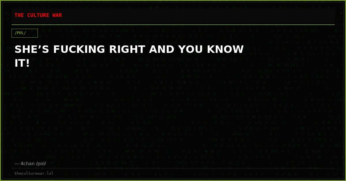 SHE’S FUCKING RIGHT AND YOU KNOW IT!