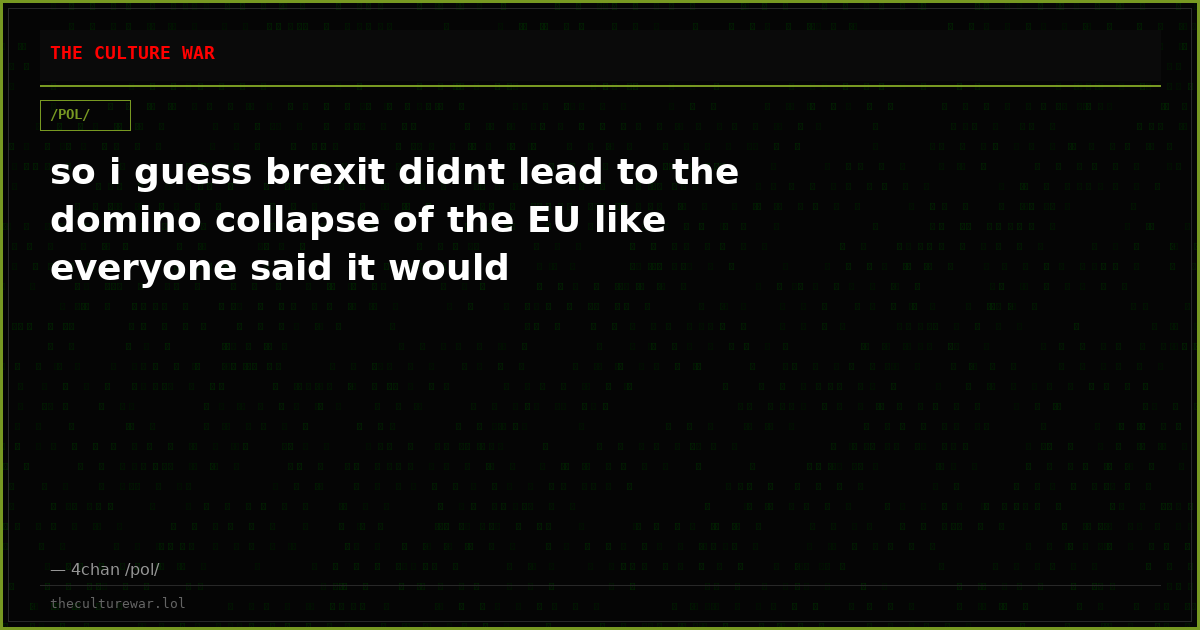 so i guess brexit didnt lead to the domino collapse of the EU like everyone said it would