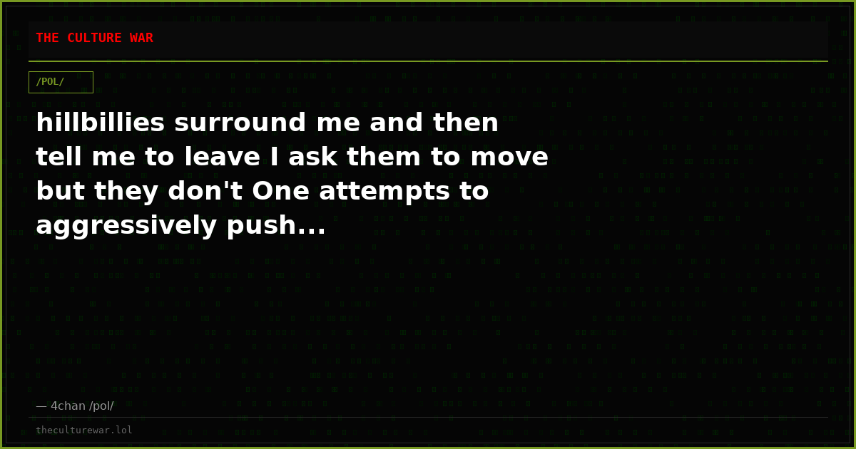 hillbillies surround me and then tell me to leave I ask them to move but they don't One attempts to aggressively push...