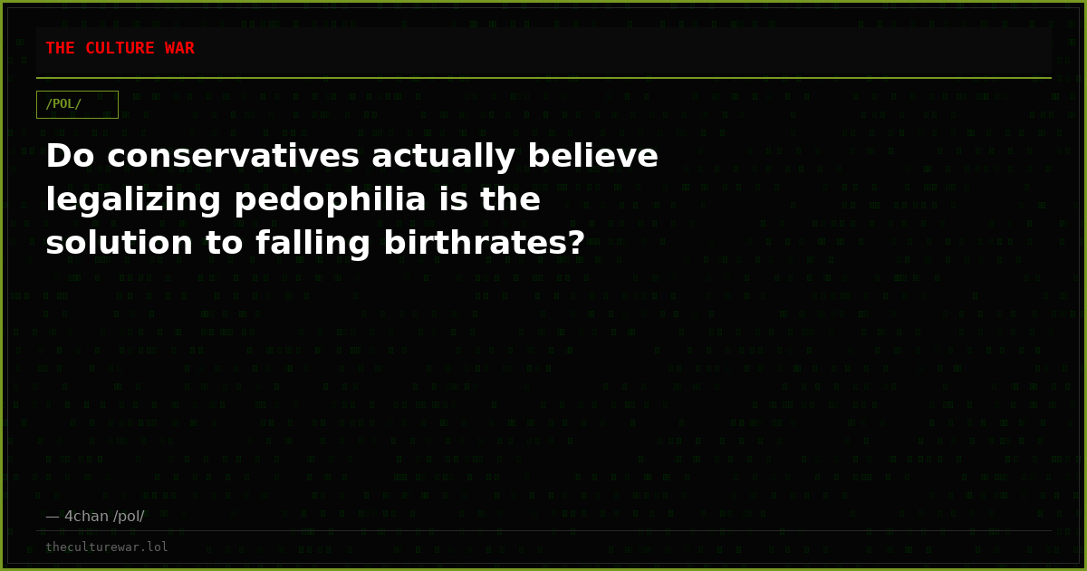 Do conservatives actually believe legalizing pedophilia is the solution to falling birthrates?