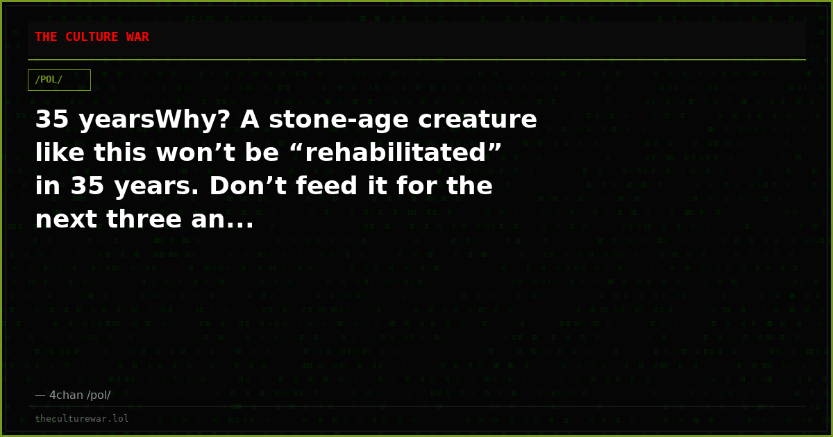 35 yearsWhy? A stone-age creature like this won’t be “rehabilitated” in 35 years. Don’t feed it for the next three an...