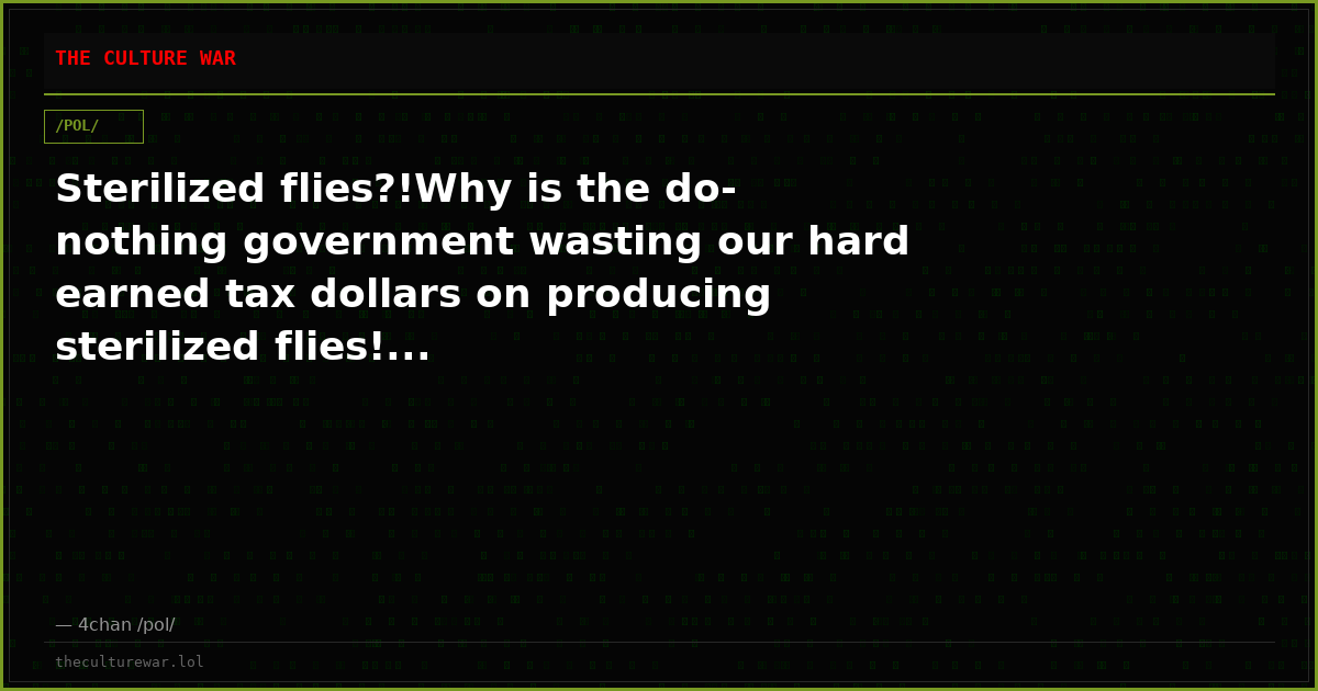 Sterilized flies?!Why is the do-nothing government wasting our hard earned tax dollars on producing sterilized flies!...