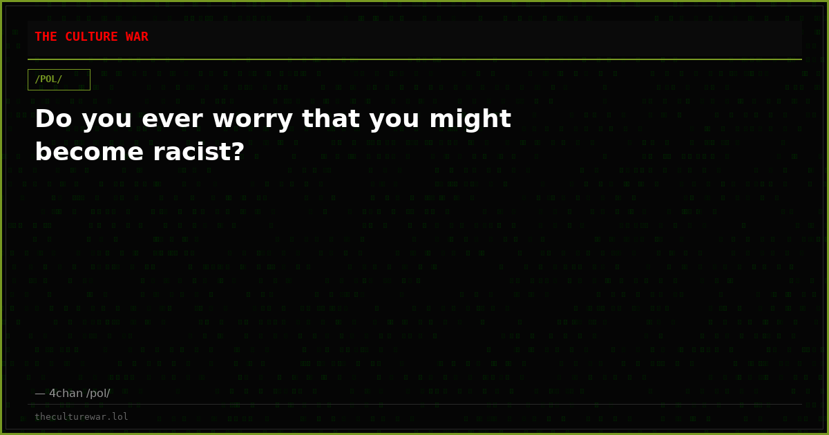 Do you ever worry that you might become racist?