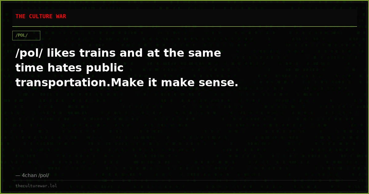 /pol/ likes trains and at the same time hates public transportation.Make it make sense.