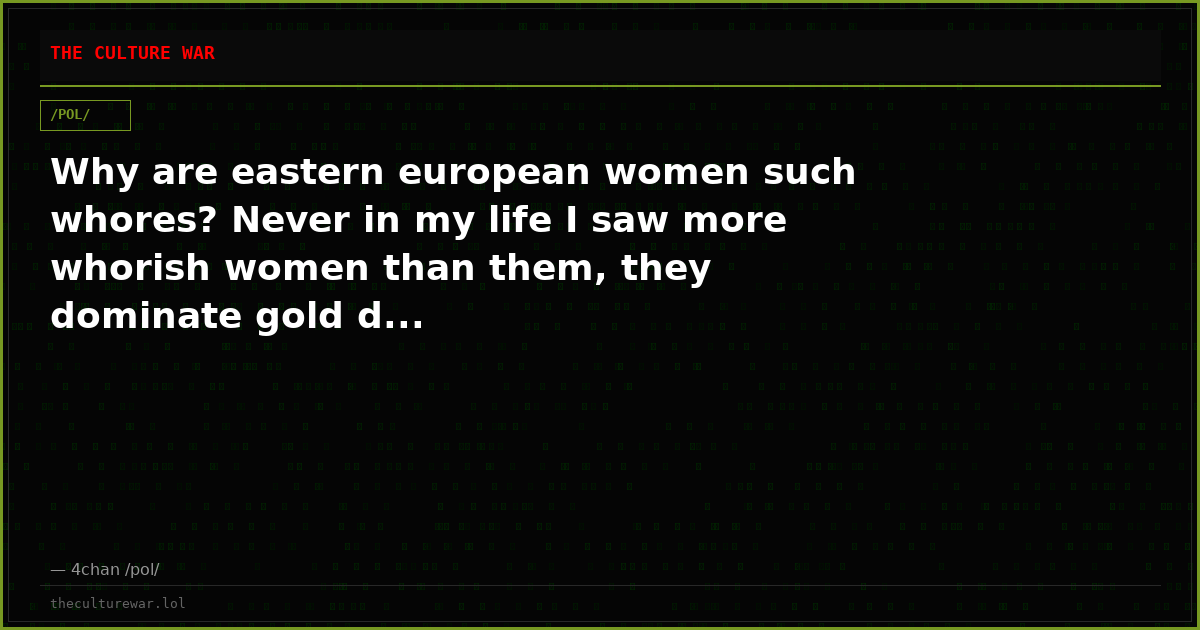Why are eastern european women such whores? Never in my life I saw more whorish women than them, they dominate gold d...