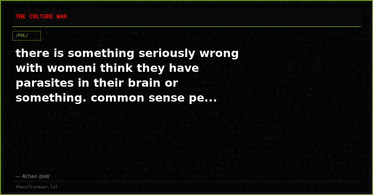 there is something seriously wrong with womeni think they have parasites in their brain or something. common sense pe...