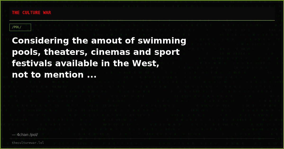 Considering the amout of swimming pools, theaters, cinemas and sport festivals available in the West, not to mention ...