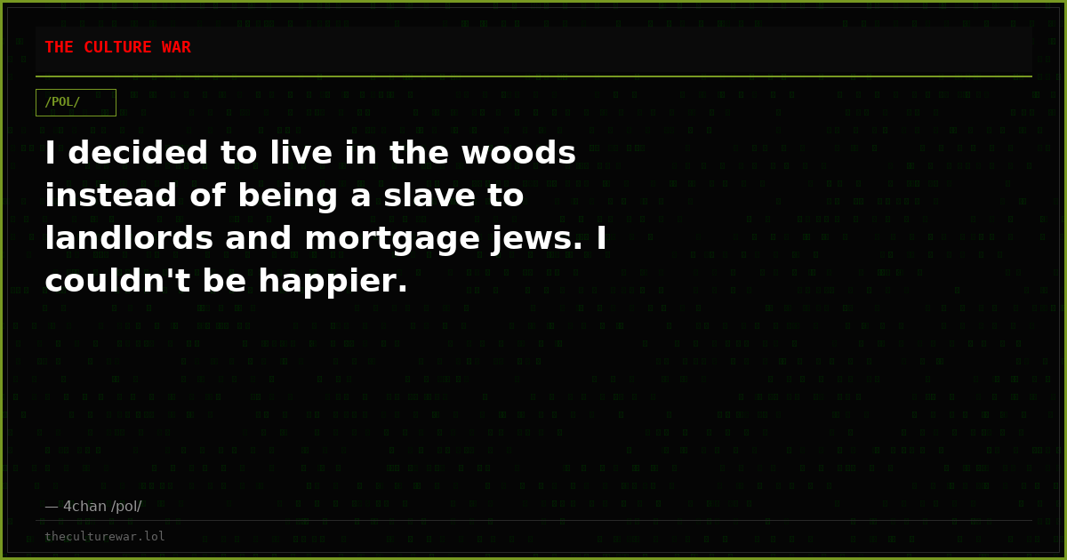 I decided to live in the woods instead of being a slave to landlords and mortgage jews. I couldn't be happier.