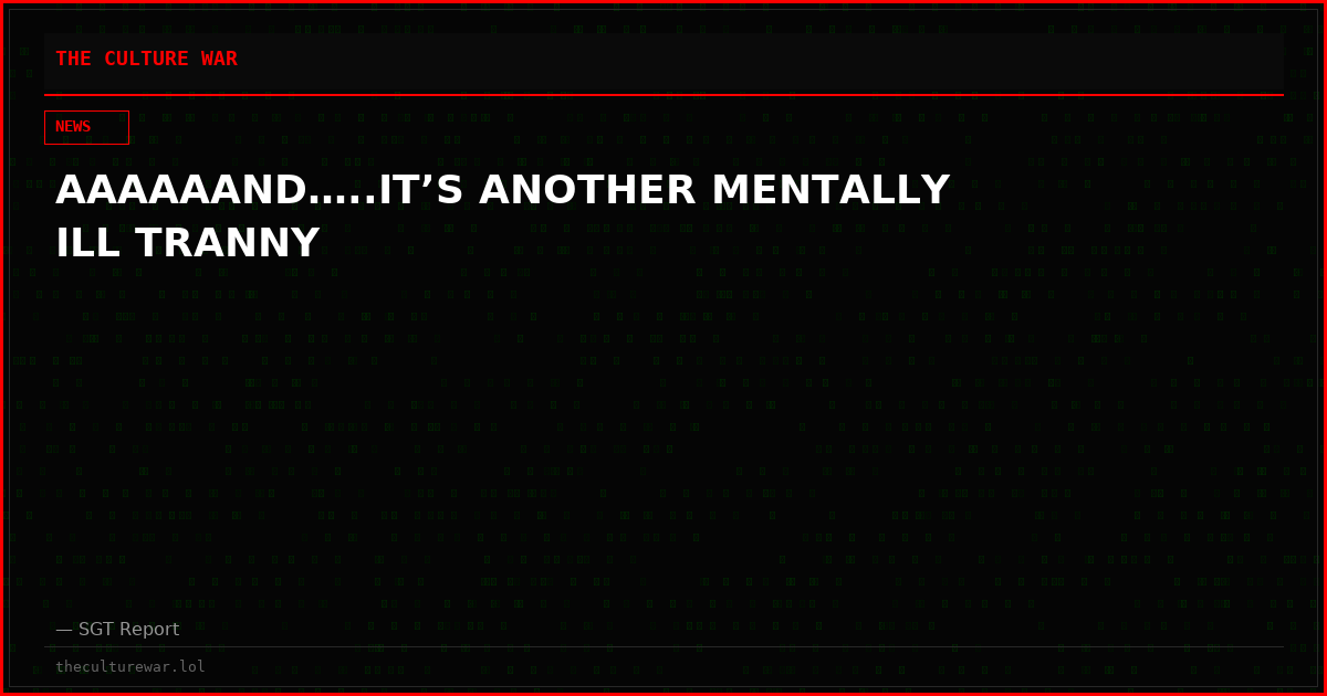 AAAAAAND…..IT’S ANOTHER MENTALLY ILL TRANNY