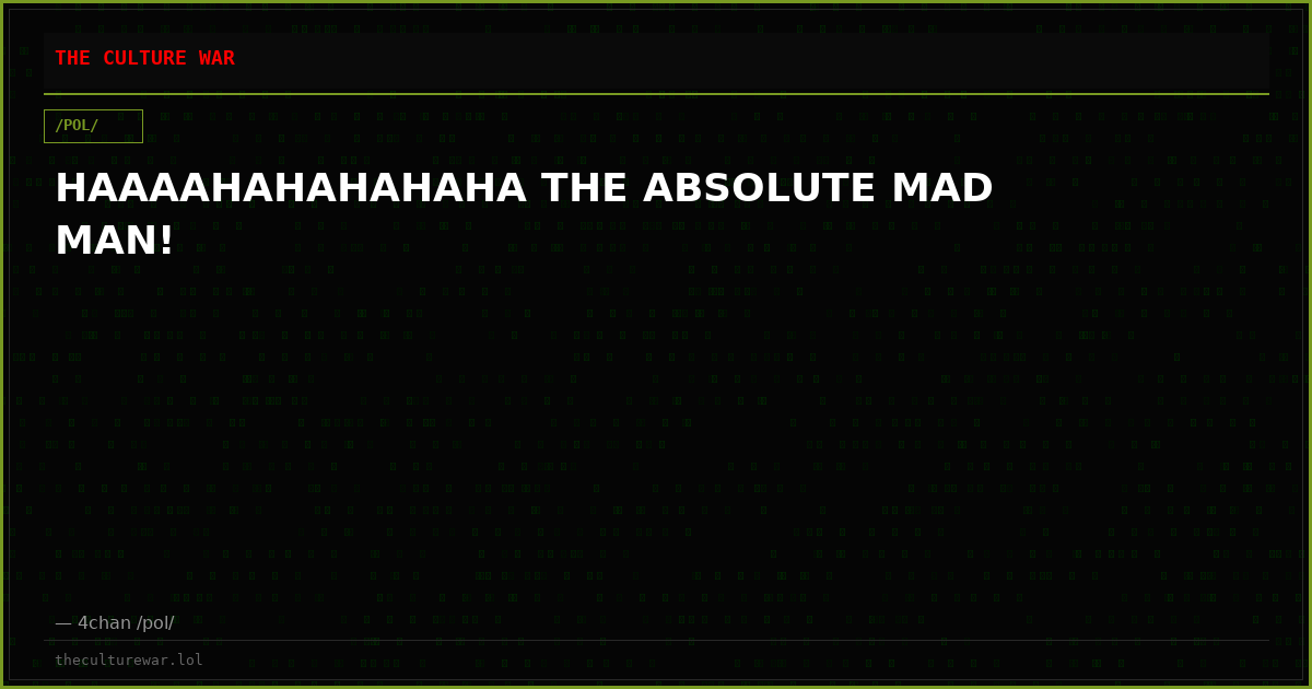 HAAAAHAHAHAHAHA THE ABSOLUTE MAD MAN!