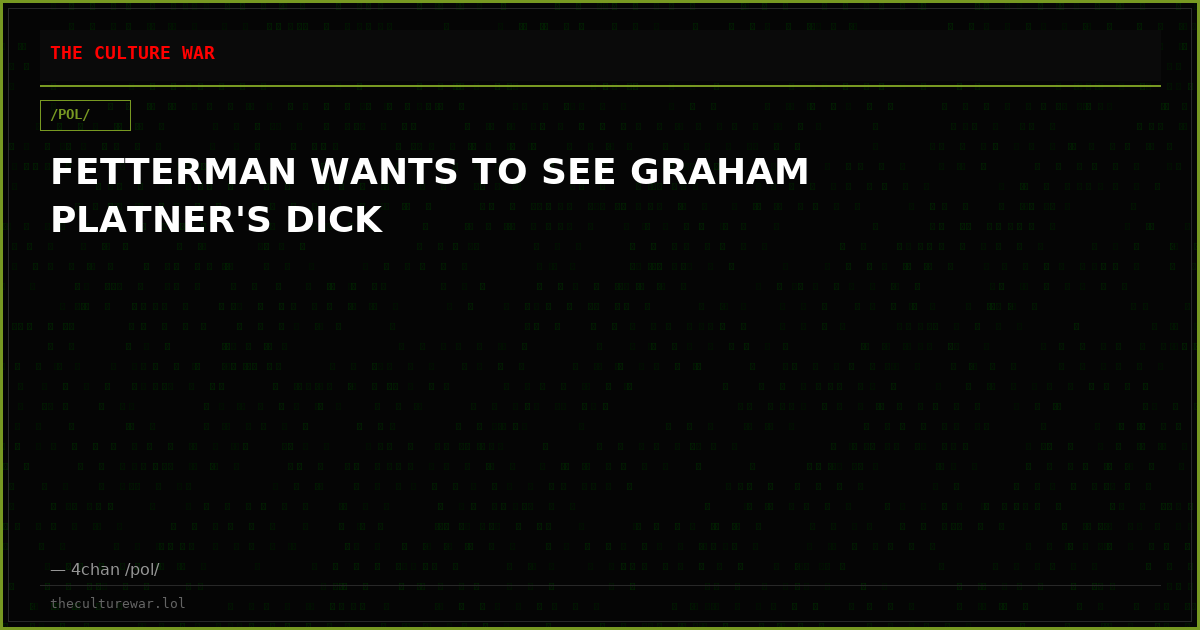 FETTERMAN WANTS TO SEE GRAHAM PLATNER'S DICK