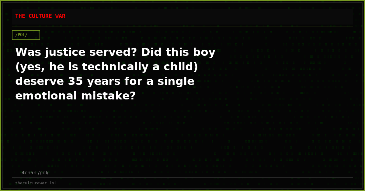 Was justice served? Did this boy (yes, he is technically a child) deserve 35 years for a single emotional mistake?